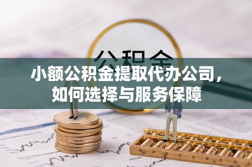 隆化小额公积金提取代办公司，如何选择与服务保障