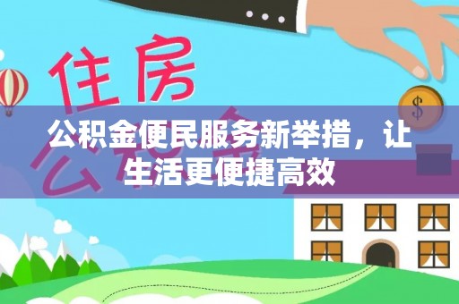 隆化公积金便民服务新举措，让生活更便捷高效