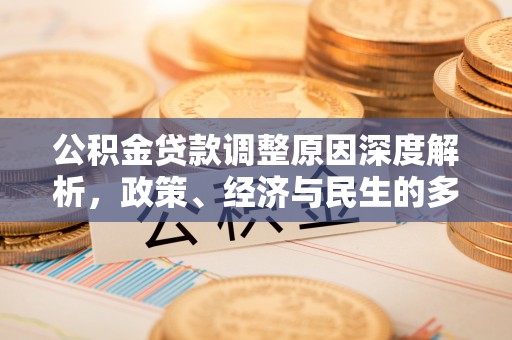 隆化公积金贷款调整原因深度解析，政策、经济与民生的多重考量