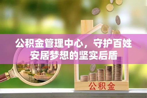 隆化公积金管理中心，守护百姓安居梦想的坚实后盾