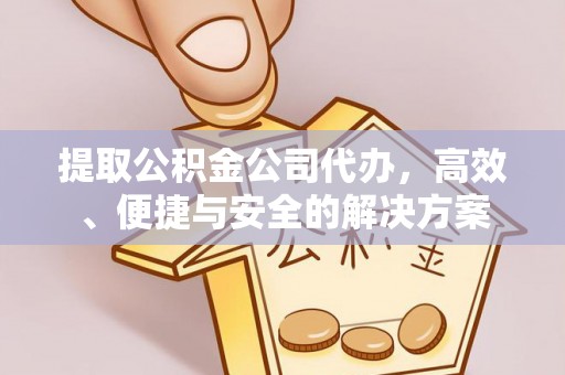 隆化提取公积金公司代办，高效、便捷与安全的解决方案