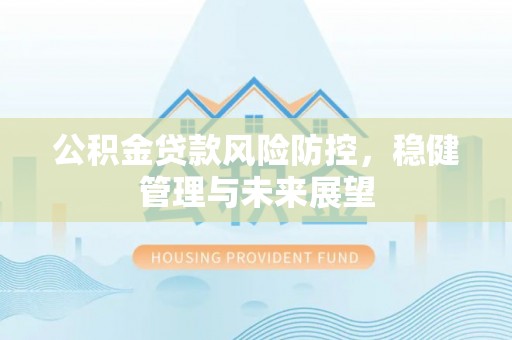 隆化公积金贷款风险防控，稳健管理与未来展望