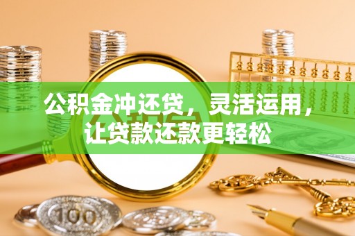 隆化公积金冲还贷，灵活运用，让贷款还款更轻松
