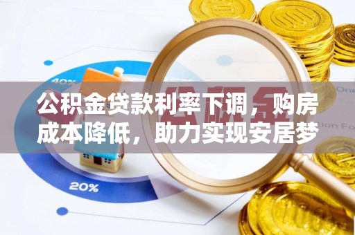 隆化公积金贷款利率下调，购房成本降低，助力实现安居梦