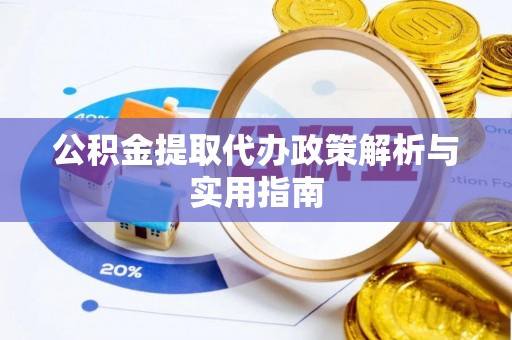 隆化公积金提取代办政策解析与实用指南