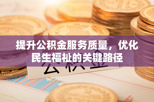隆化提升公积金服务质量，优化民生福祉的关键路径