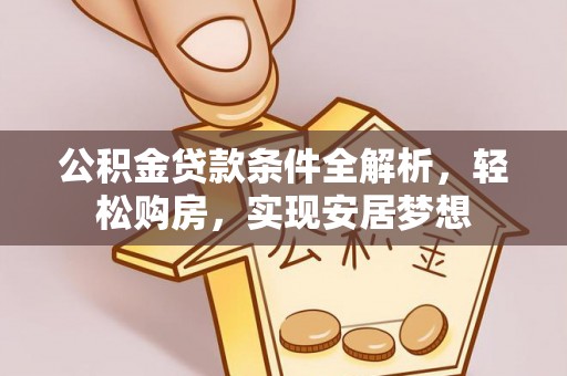 隆化公积金贷款条件全解析，轻松购房，实现安居梦想