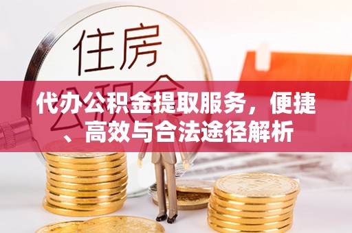 隆化代办公积金提取服务，便捷、高效与合法途径解析