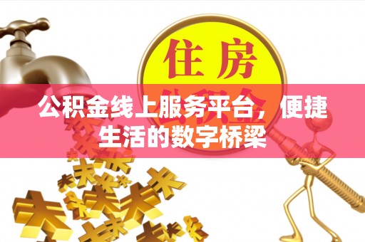 隆化公积金线上服务平台，便捷生活的数字桥梁