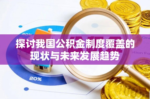 隆化探讨我国公积金制度覆盖的现状与未来发展趋势