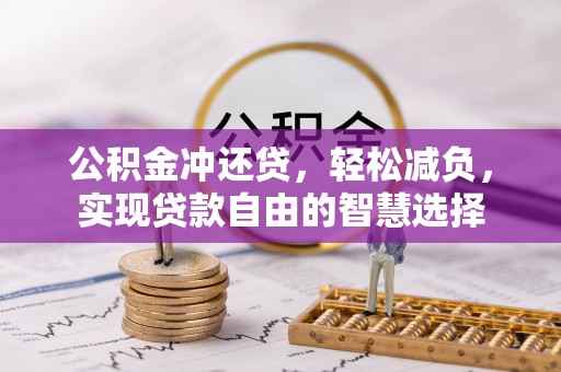 隆化公积金冲还贷，轻松减负，实现贷款自由的智慧选择