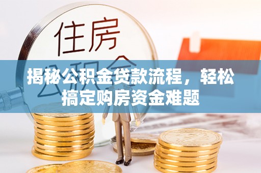 隆化揭秘公积金贷款流程，轻松搞定购房资金难题