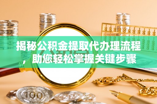 隆化揭秘公积金提取代办理流程，助您轻松掌握关键步骤