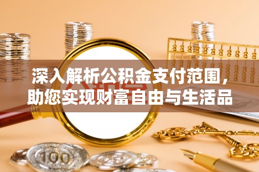 隆化深入解析公积金支付范围，助您实现财富自由与生活品质提升