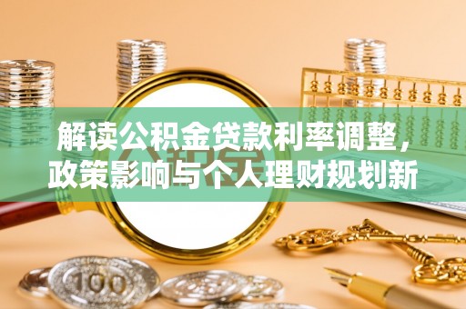 隆化解读公积金贷款利率调整，政策影响与个人理财规划新思路