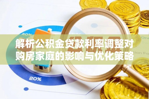 隆化解析公积金贷款利率调整对购房家庭的影响与优化策略