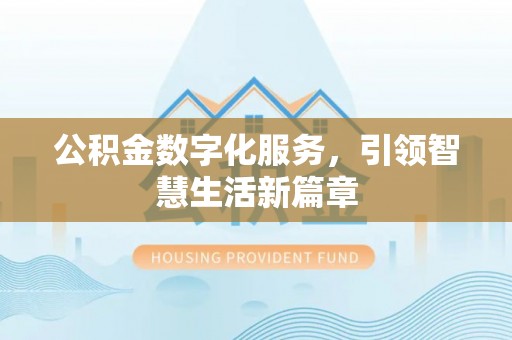 隆化公积金数字化服务，引领智慧生活新篇章