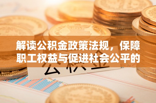 隆化解读公积金政策法规，保障职工权益与促进社会公平的关键措施