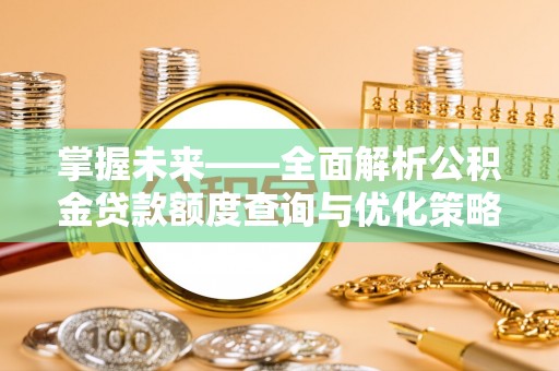 隆化掌握未来——全面解析公积金贷款额度查询与优化策略