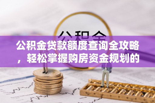 隆化公积金贷款额度查询全攻略，轻松掌握购房资金规划的关键