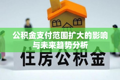 隆化公积金支付范围扩大的影响与未来趋势分析