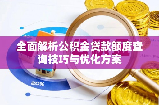 隆化全面解析公积金贷款额度查询技巧与优化方案