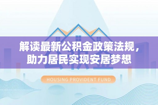 隆化解读最新公积金政策法规，助力居民实现安居梦想