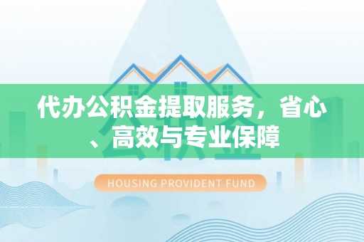 隆化代办公积金提取服务，省心、高效与专业保障