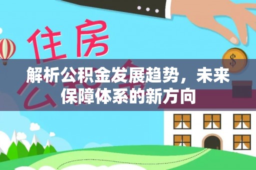 隆化解析公积金发展趋势，未来保障体系的新方向