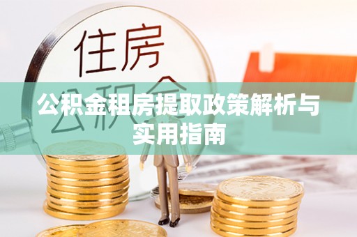 隆化公积金租房提取政策解析与实用指南