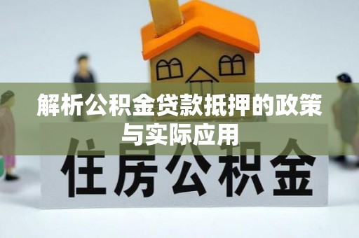 隆化解析公积金贷款抵押的政策与实际应用