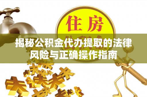 隆化揭秘公积金代办提取的法律风险与正确操作指南