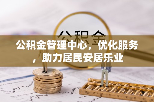 隆化公积金管理中心，优化服务，助力居民安居乐业