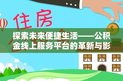 隆化探索未来便捷生活——公积金线上服务平台的革新与影响