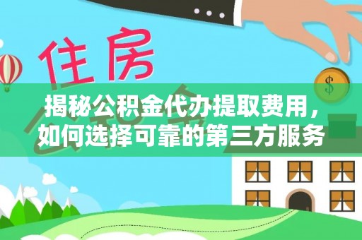 隆化揭秘公积金代办提取费用，如何选择可靠的第三方服务