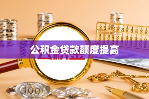 隆化公积金贷款额度提高