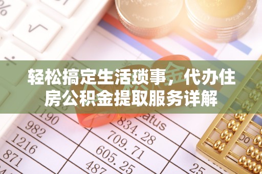 隆化轻松搞定生活琐事，代办住房公积金提取服务详解