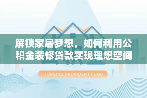 隆化解锁家居梦想，如何利用公积金装修贷款实现理想空间