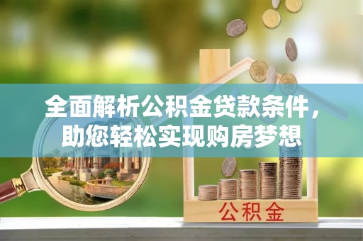 隆化全面解析公积金贷款条件，助您轻松实现购房梦想