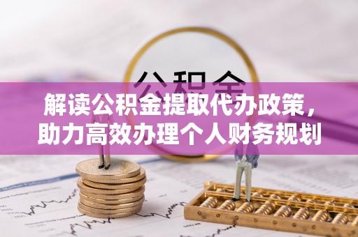 隆化解读公积金提取代办政策，助力高效办理个人财务规划