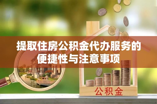 隆化提取住房公积金代办服务的便捷性与注意事项