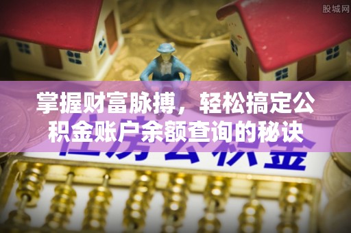 隆化掌握财富脉搏，轻松搞定公积金账户余额查询的秘诀