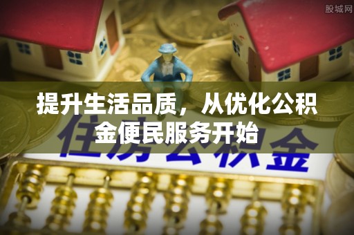 隆化提升生活品质，从优化公积金便民服务开始