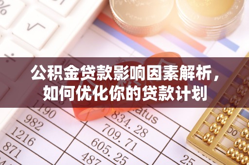 隆化公积金贷款影响因素解析，如何优化你的贷款计划