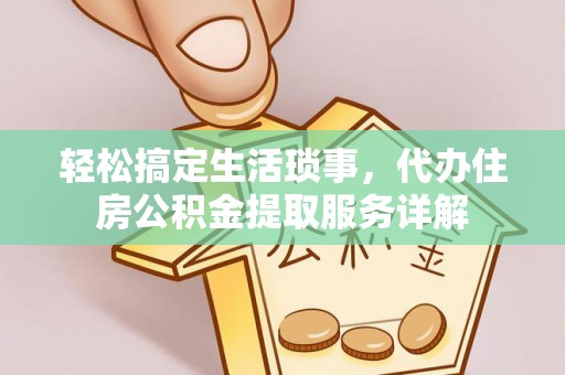 隆化轻松搞定生活琐事，代办住房公积金提取服务详解