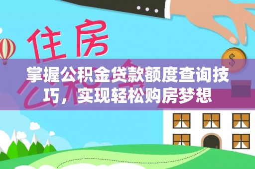 隆化掌握公积金贷款额度查询技巧，实现轻松购房梦想