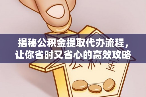 隆化揭秘公积金提取代办流程，让你省时又省心的高效攻略