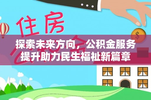 隆化探索未来方向，公积金服务提升助力民生福祉新篇章