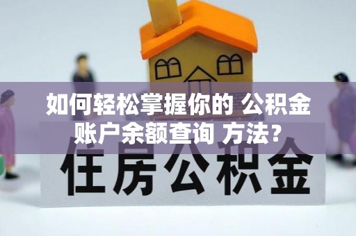 隆化如何轻松掌握你的 公积金账户余额查询 方法？