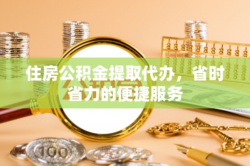 隆化住房公积金提取代办，省时省力的便捷服务